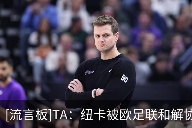 [流言板]TA：纽卡被欧足联和解协议卡脖子，但坚称不需要卖吉马良斯